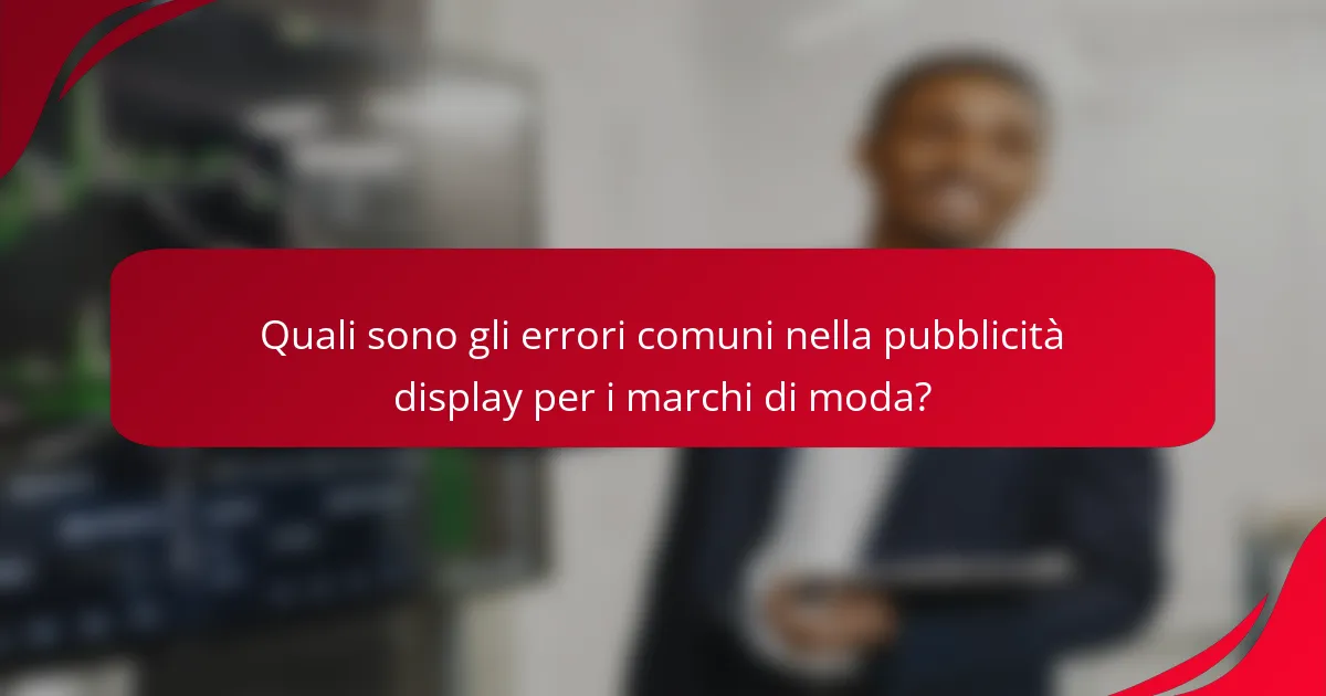Quali sono gli errori comuni nella pubblicità display per i marchi di moda?