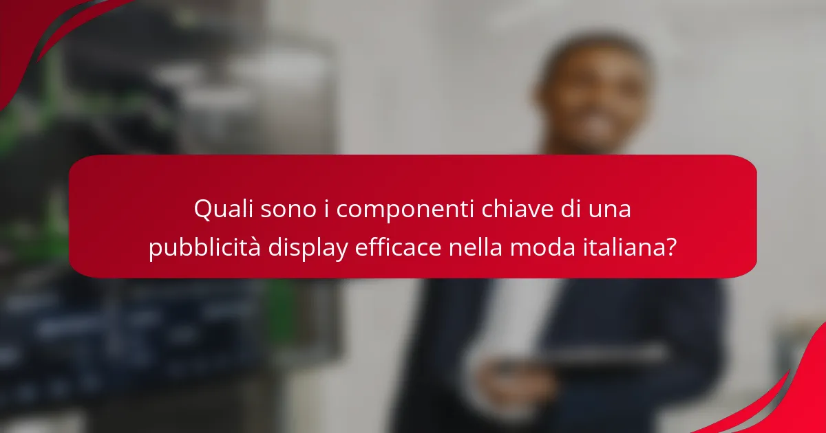 Quali sono i componenti chiave di una pubblicità display efficace nella moda italiana?